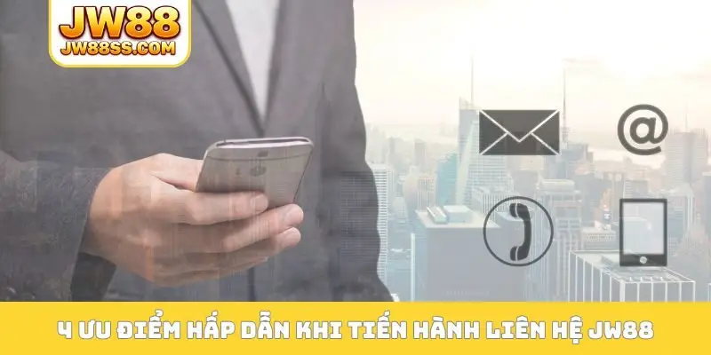 4 ưu điểm hấp dẫn khi tiến hành liên hệ JW88