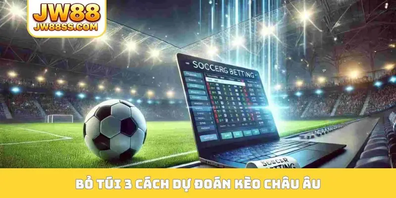 Bỏ túi 3 cách dự đoán kèo châu Âu