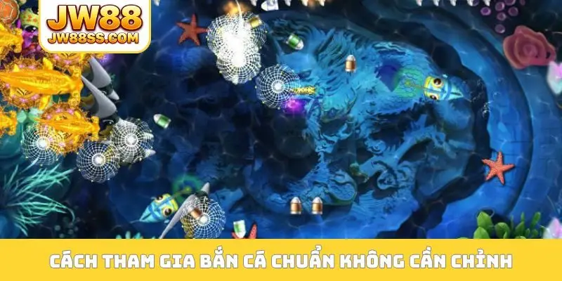 Cách tham gia bắn cá chuẩn không cần chỉnh