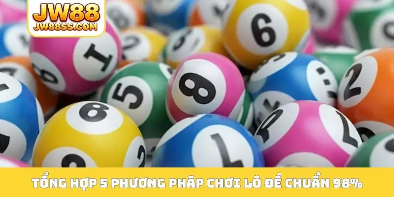 Tổng hợp 5 phương pháp chơi lô đề chuẩn 98% cho tân thủ