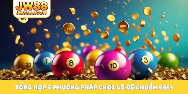 Tổng hợp 5 phương pháp chơi lô đề chuẩn 98